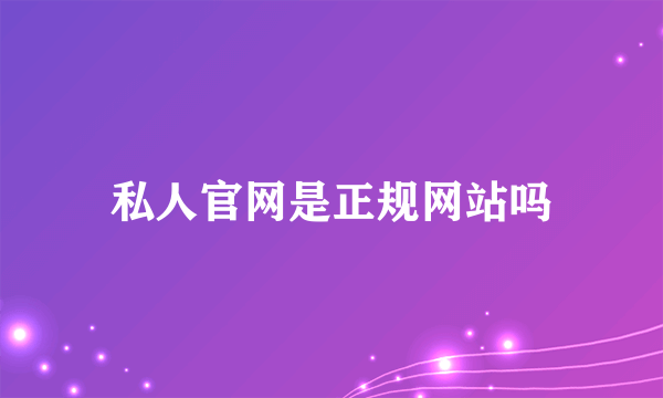 私人官网是正规网站吗
