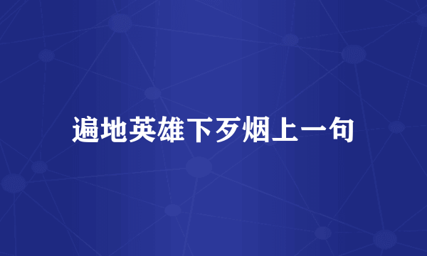 遍地英雄下歹烟上一句