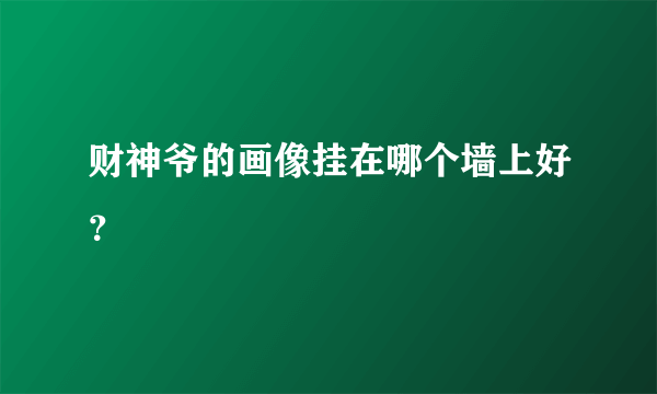 财神爷的画像挂在哪个墙上好？