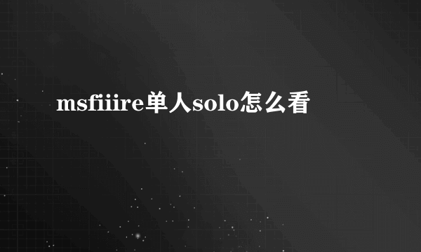 msfiiire单人solo怎么看