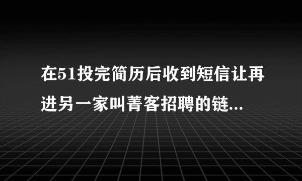 在51投完简历后收到短信让再进另一家叫菁客招聘的链接完成申请是骗子吗？