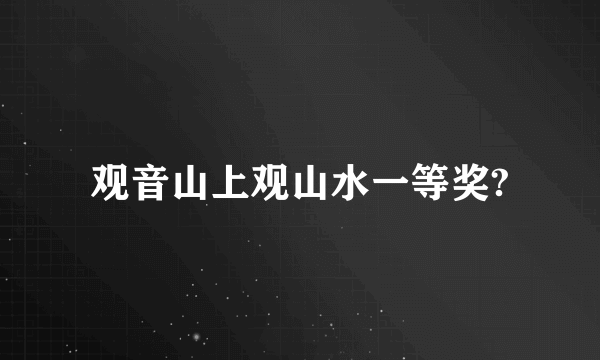 观音山上观山水一等奖?