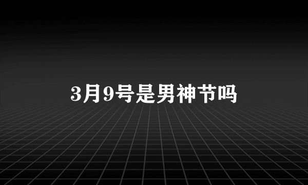 3月9号是男神节吗