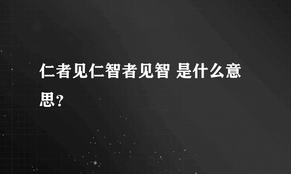 仁者见仁智者见智 是什么意思？
