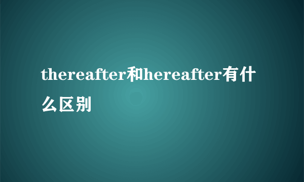 thereafter和hereafter有什么区别