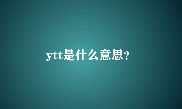 ytt是什么意思？