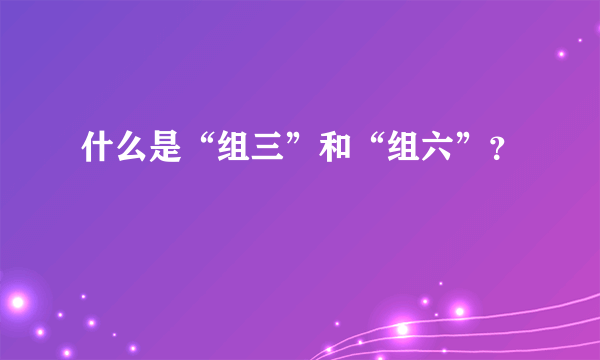 什么是“组三”和“组六”？