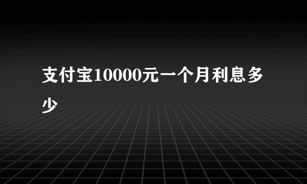 支付宝10000元一个月利息多少