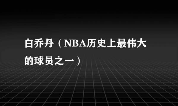 白乔丹（NBA历史上最伟大的球员之一）