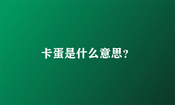 卡蛋是什么意思？