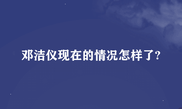 邓洁仪现在的情况怎样了?