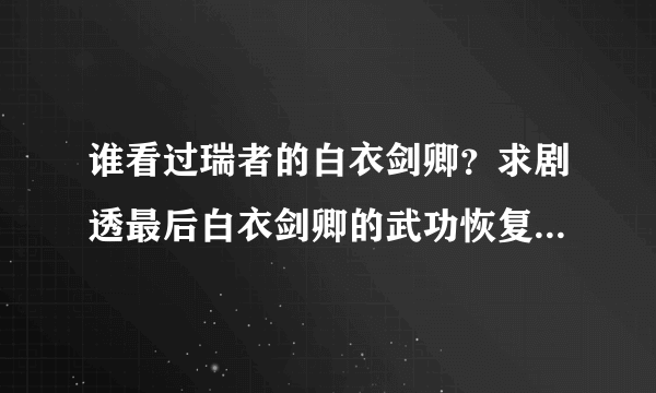 谁看过瑞者的白衣剑卿？求剧透最后白衣剑卿的武功恢复了没有？看着武功尽废实在心疼😭