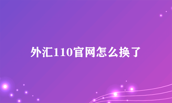 外汇110官网怎么换了