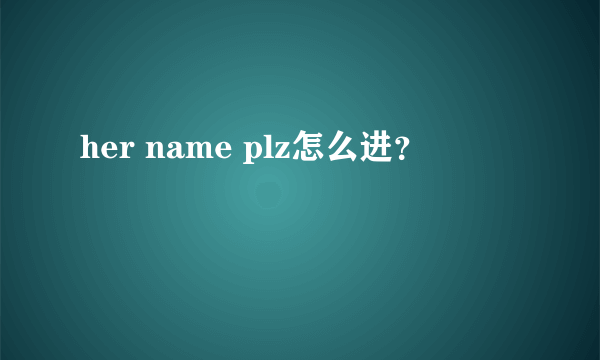 her name plz怎么进？