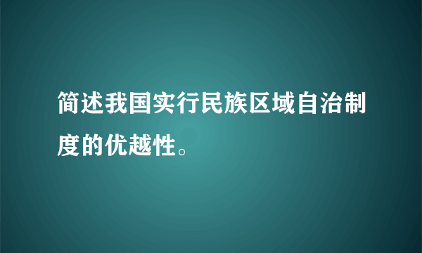 简述我国实行民族区域自治制度的优越性。
