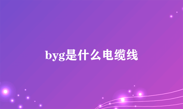 byg是什么电缆线