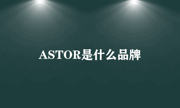 ASTOR是什么品牌