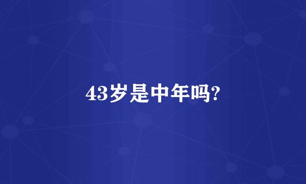 43岁是中年吗?