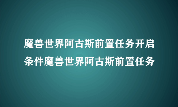 魔兽世界阿古斯前置任务开启条件魔兽世界阿古斯前置任务