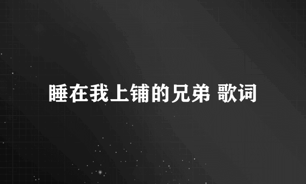 睡在我上铺的兄弟 歌词