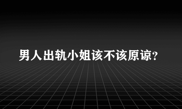 男人出轨小姐该不该原谅？