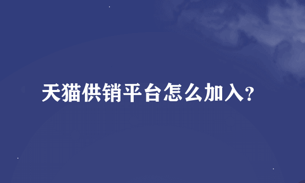 天猫供销平台怎么加入？