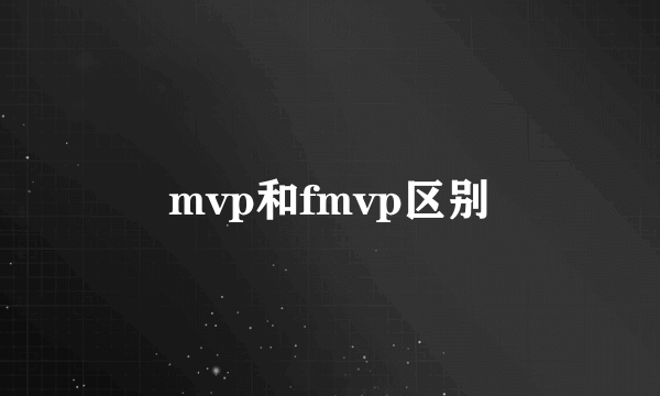 mvp和fmvp区别