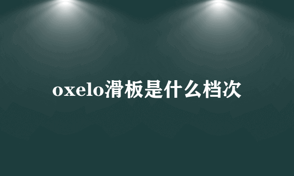 oxelo滑板是什么档次