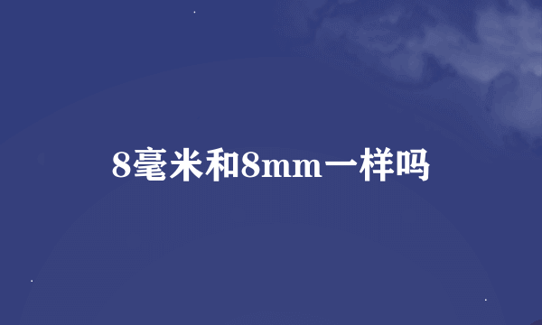 8毫米和8mm一样吗