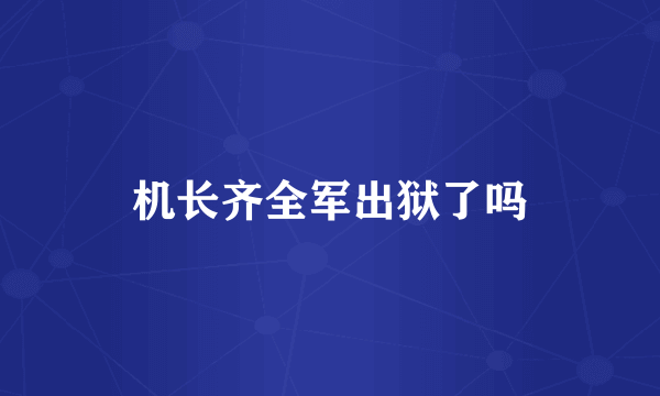 机长齐全军出狱了吗