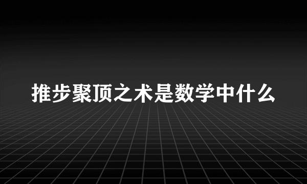 推步聚顶之术是数学中什么