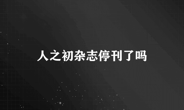 人之初杂志停刊了吗