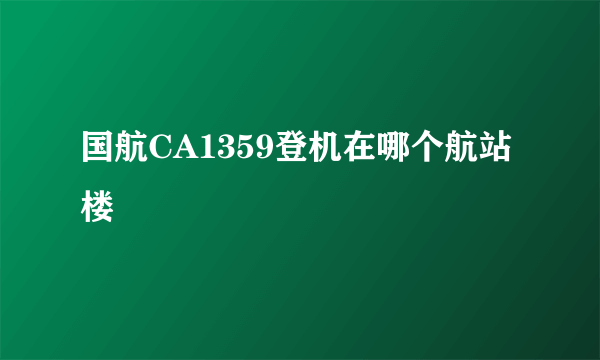 国航CA1359登机在哪个航站楼