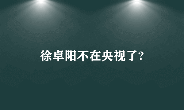 徐卓阳不在央视了?