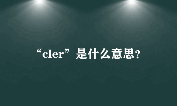 “cler”是什么意思？