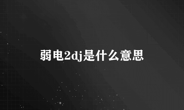 弱电2dj是什么意思