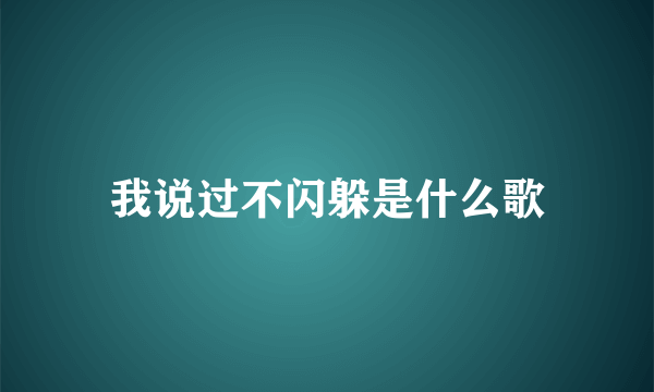 我说过不闪躲是什么歌