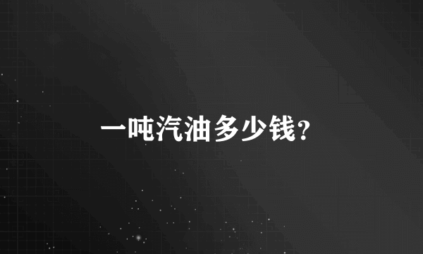 一吨汽油多少钱？