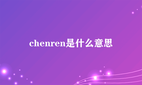 chenren是什么意思