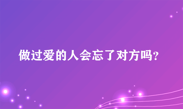 做过爱的人会忘了对方吗？
