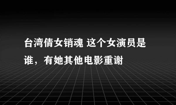 台湾倩女销魂 这个女演员是谁，有她其他电影重谢