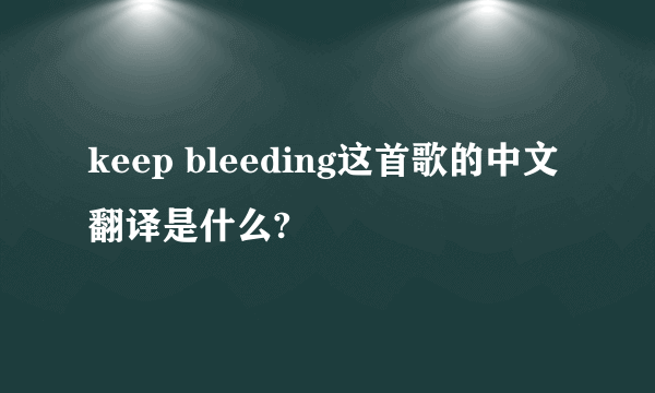 keep bleeding这首歌的中文翻译是什么?