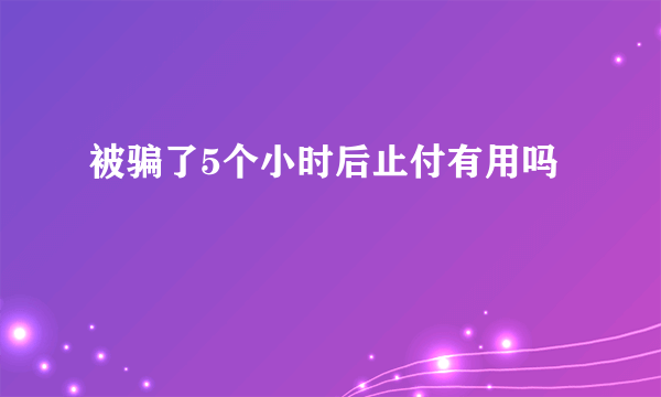 被骗了5个小时后止付有用吗