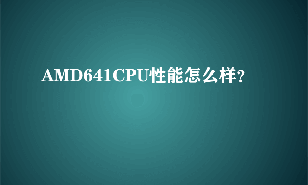 AMD641CPU性能怎么样？