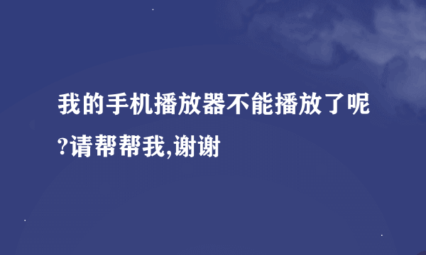 我的手机播放器不能播放了呢?请帮帮我,谢谢