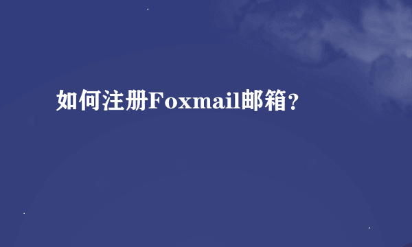 如何注册Foxmail邮箱？