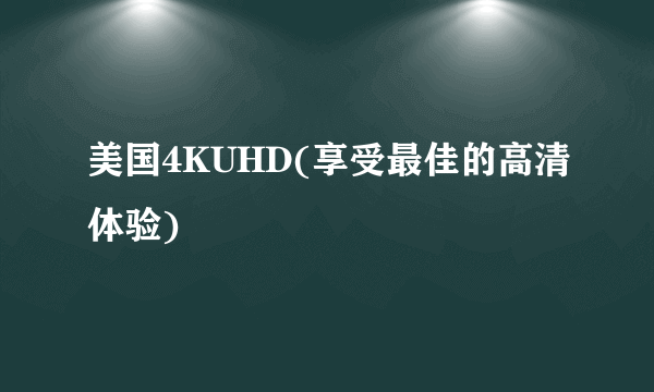 美国4KUHD(享受最佳的高清体验)
