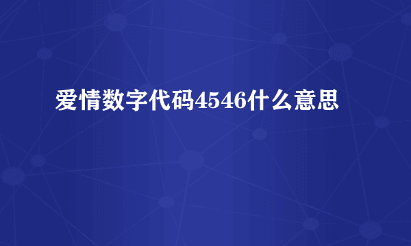 爱情数字代码4546什么意思