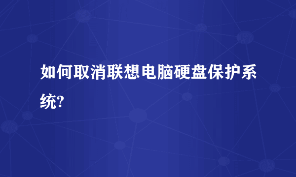 如何取消联想电脑硬盘保护系统?