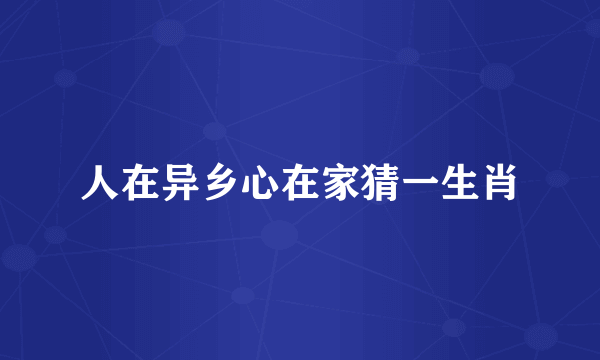 人在异乡心在家猜一生肖